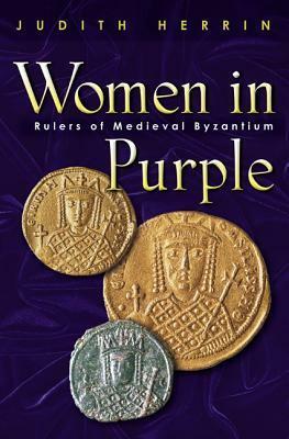 Women in Purple: Rulers of Medieval Byzantium by Judith Herrin