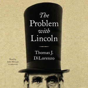 The Problem with Lincoln by Thomas J. DiLorenzo