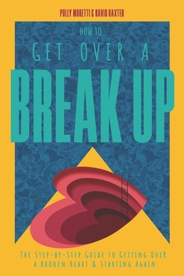 How To Get Over a Breakup: The Step-by-Step Guide to Getting Over A Broken Heart & Starting Again. by Polly Moretti, David Baxter