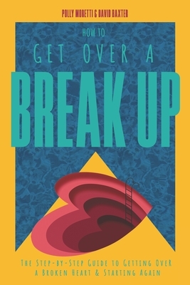 How To Get Over a Breakup: The Step-by-Step Guide to Getting Over A Broken Heart & Starting Again. by David Baxter, Polly Moretti