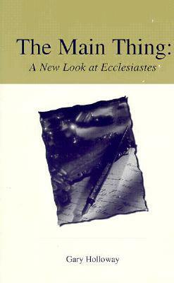 Main Thing: A New Look at Ecclesiastes by Gary Holloway