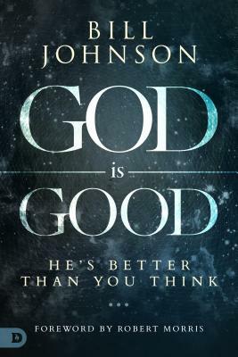 God Is Good: He's Better Than You Think by Bill Johnson