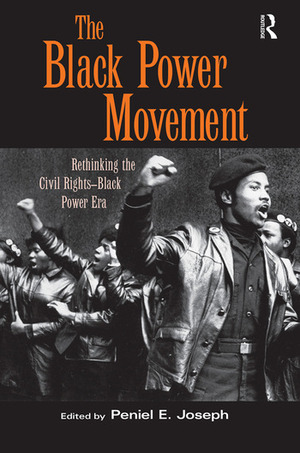 The Black Power Movement: Rethinking the Civil Rights-Black Power Era by Peniel E. Joseph