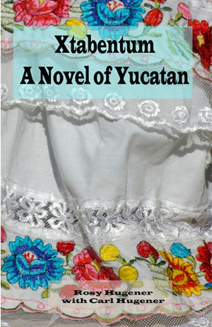 Xtabentum: A Novel of Yucatan by Rosy Hugener, Carl Hugener