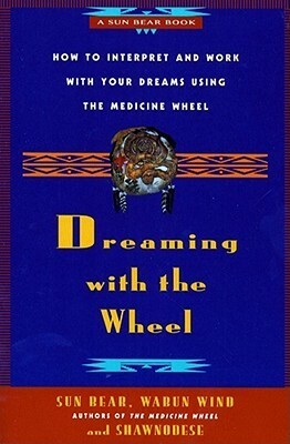 Dreaming With the Wheel: How to Interpret Your Dreams Using the Medicine Wheel by Sun Bear, Don Bell