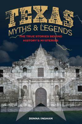 Texas Myths and Legends: The True Stories Behind History's Mysteries by Donna Ingham