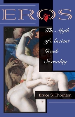 Eros: The Myth of Ancient Greek Sexuality by Bruce S. Thornton