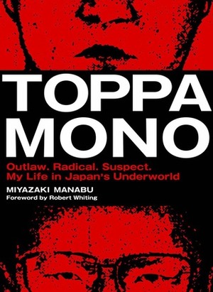 Toppamono: Outlaw. Radical. Suspect. My Life in Japan's Underworld by Miyazaki Manabu, Robert Whiting