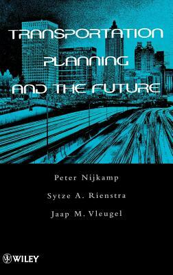 Transportation Planning and the Future by Sytze A. Rienstra, Peter Nijkamp, Jaap M. Vleugel