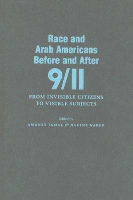 Race and Arab Americans Before and After 9/11: From Invisible Citizens to Visible Subjects by Amaney Jamal, Nadine Naber