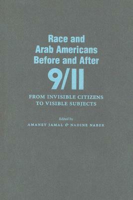 Race and Arab Americans Before and After 9/11: From Invisible Citizens to Visible Subjects by Nadine Naber, Amaney Jamal