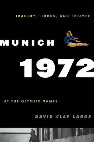 Munich 1972: Tragedy, Terror, and Triumph at the Olympic Games by David Clay Large