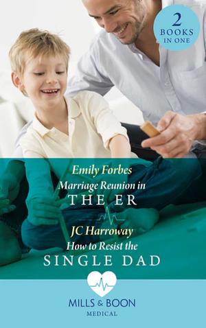 Marriage Reunion in the ER/How to Resist the Single Dad by JC Harroway, Emily Forbes