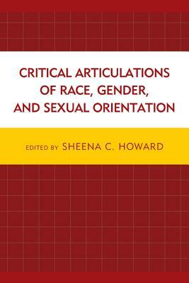 Critical Articulations of Race, Gender, and Sexual Orientation by Sheena C. Howard