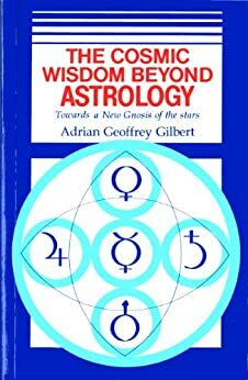 The Cosmic Wisdom Beyond Astrology by Adrian Geoffrey Gilbert
