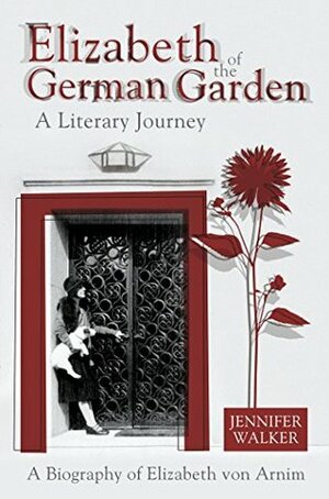 Elizabeth of the German Garden: A Biography of Elizabeth Von Arnim by Jennifer Walker