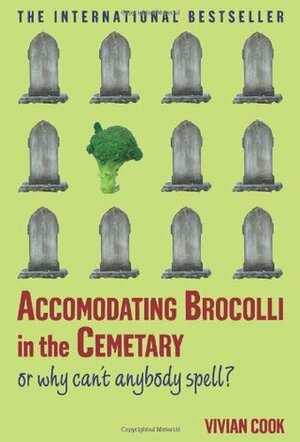 Accomodating Brocolli in the Cemetary: Or Why Can't Anybody Spell by Vivian Cook