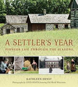 A Settler's Year: Pioneer Life through the Seasons by Loyd Heath, Kathleen Ernst