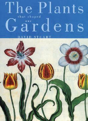 The Plants That Shaped Our Gardens by David Stuart