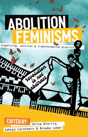 Abolition Feminisms Vol. 1: Organizing, Survival, and Transformative Practice by Alisa Bierria, Jakeya Caruthers, Brooke Lober