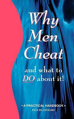Why Men Cheat and What to Do about It: A Practical Handbook by Paul Blanchard