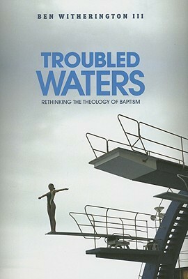 Troubled Waters: The Real New Testament Theology of Baptism by Ben Witherington III