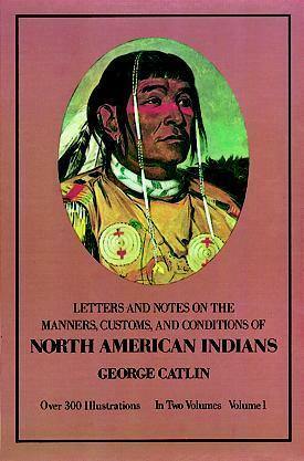 Manners, Customs, and Conditions of the North American Indians, Volume I by George Catlin