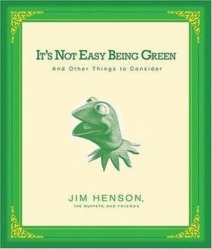 It's Not Easy Being Green and Other Things to Consider by Jim Henson, Jim Henson