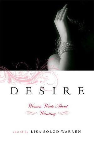 Desire: Women Write About Wanting by Lisa Solod Warren, Lisa Solod Warren