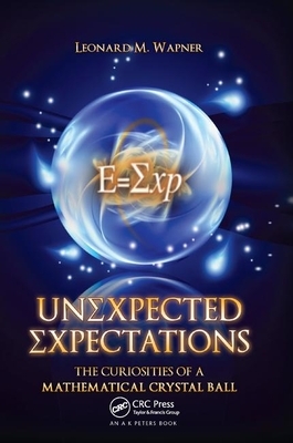 Unexpected Expectations: The Curiosities of a Mathematical Crystal Ball by Leonard M. Wapner