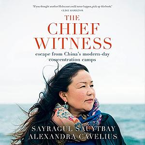 The Chief Witness: Escape from China's Modern-Day Concentration Camps by Sayragul Sauytbay