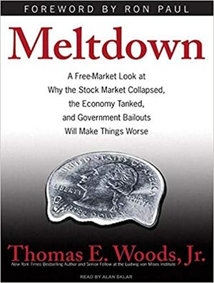 Meltdown: A Free-Market Look at Why the Stock Market Collapsed, the Economy Tanked, and Government Bailouts Will Make Things Worse by Thomas E. Woods Jr., Ron Paul