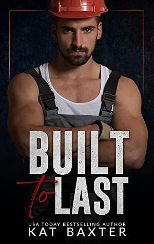 Built to Last: A Brother's Best Friend/Fake Relationship/Curvy Girl Romance by Kat Baxter