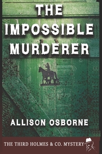 The Impossible Murderer: The Third Holmes & Co. Mystery by Allison Osborne