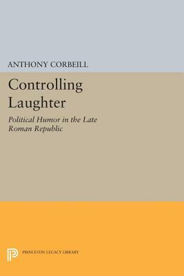 Controlling Laughter: Political Humor in the Late Roman Republic by Anthony Corbeill