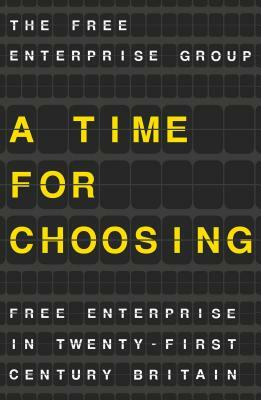 A Time for Choosing: Free Enterprise in Twenty-First Century Britain by The Free Enterprise Group, T. Na