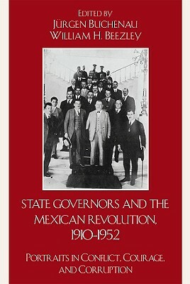 State Governors in the Mexican Revolution, 1910-1952: Portraits in Conflict, Courage, and Corruption by 