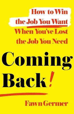 Coming Back: How to Win the Job You Want When You've Lost the Job You Need by Fawn Germer