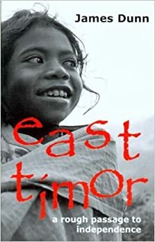 East Timor: A Rough Passage To Independence by James Dunn