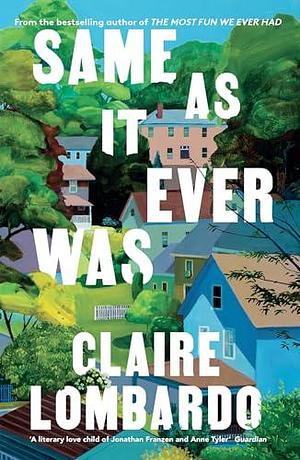 Same As It Ever Was: The immersive and joyful new novel from the author of Reese's Bookclub pick The Most Fun We Ever Had by Claire Lombardo, Claire Lombardo