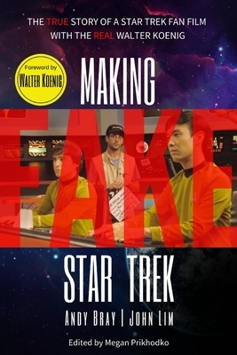 Making Fake Star Trek: The True Story of a Star Trek Fan Film with The Real Walter Koenig by Andy Bray, John Lim