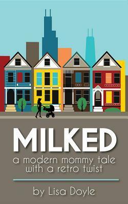 Milked: A Modern Mommy Tale with a Retro Twist by Lisa Doyle