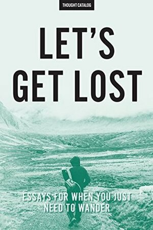 Let's Get Lost: Essays For When You Just Need To Wander by Thought Catalog