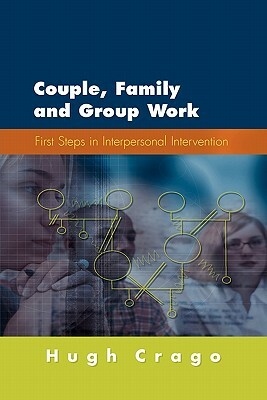 Couple, Family and Group Work: First Steps in Interpersonal Intervention by Hugh Crago