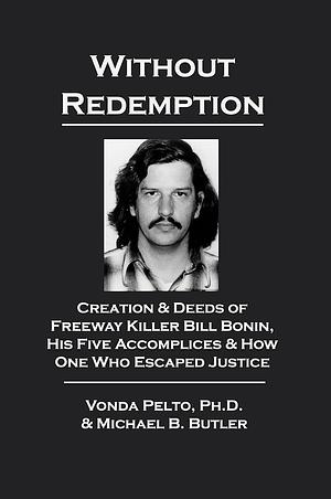 Without Redemption: Creation & Deeds of Freeway Killer Bill Bonin, His Five Accomplices & How One Who Escaped Justice by Vonda L. Pelto