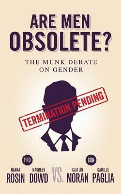 Are Men Obsolete?: The Munk Debate on Gender: Rosin and Dowd vs. Moran and Paglia by Maureen Dowd, Caitlin Moran, Hanna Rosin, Camille Paglia