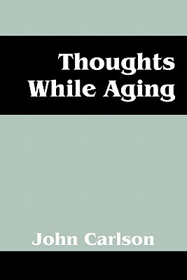 Thoughts While Aging by John Carlson