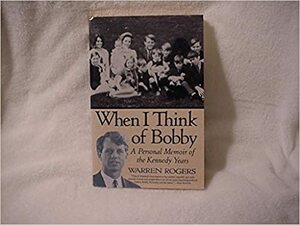 When I Think of Bobby: A Personal Memoir of the Kennedy Years by Warren Rogers