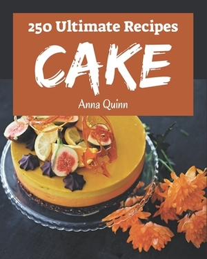 250 Ultimate Cake Recipes: Explore Cake Cookbook NOW! by Anna Quinn