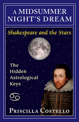 A Midsummer Night's Dream: The Hidden Astrological Keys by Priscilla Costello Ma